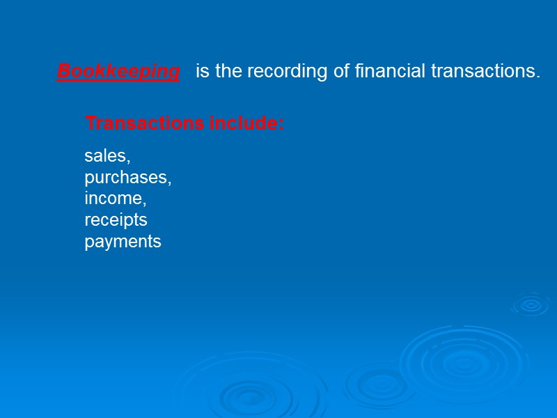 Bookkeeping is the recording of financial transactions. Transactions include:  sales,  purchases, 